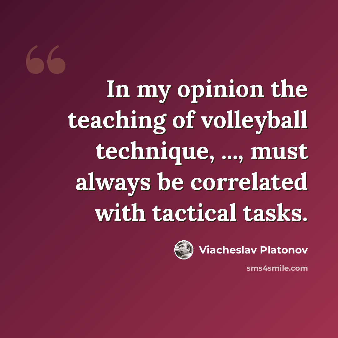 “In my opinion the teaching of volleyball technique, ..., must always be correlated with tactical tasks.” quote by Viacheslav Platonov