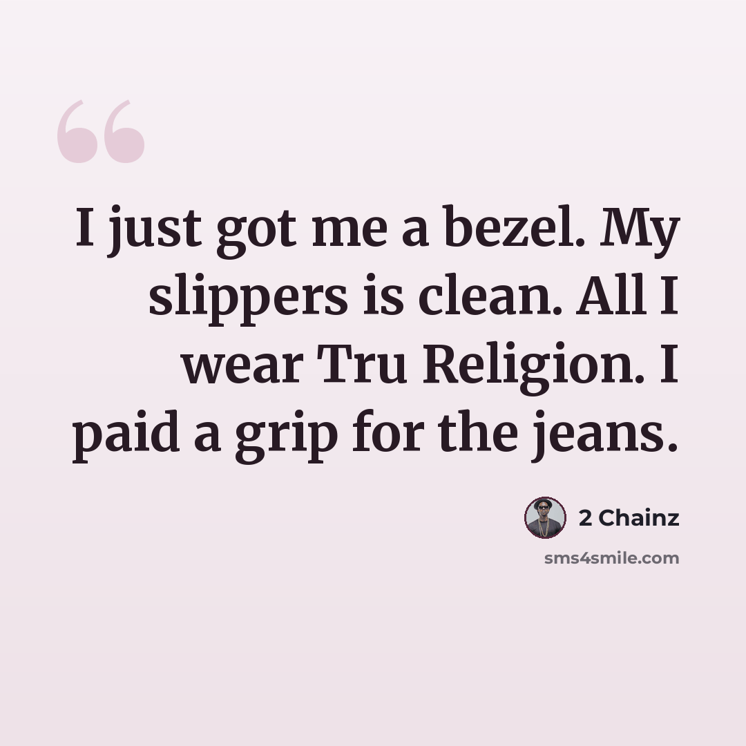 “I just got me a bezel. My slippers is clean. All I wear Tru Religion. I paid a grip for the jeans.” quote by 2 Chainz