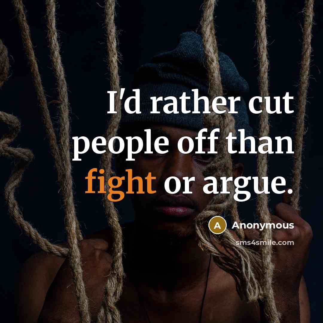 “I'd rather cut people off than fight or argue.” quote by Anonymous