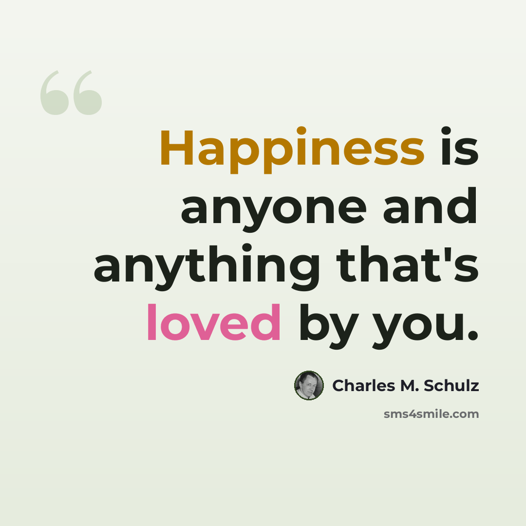 “Happiness is anyone and anything that's loved by you.” quote by Charles M. Schulz