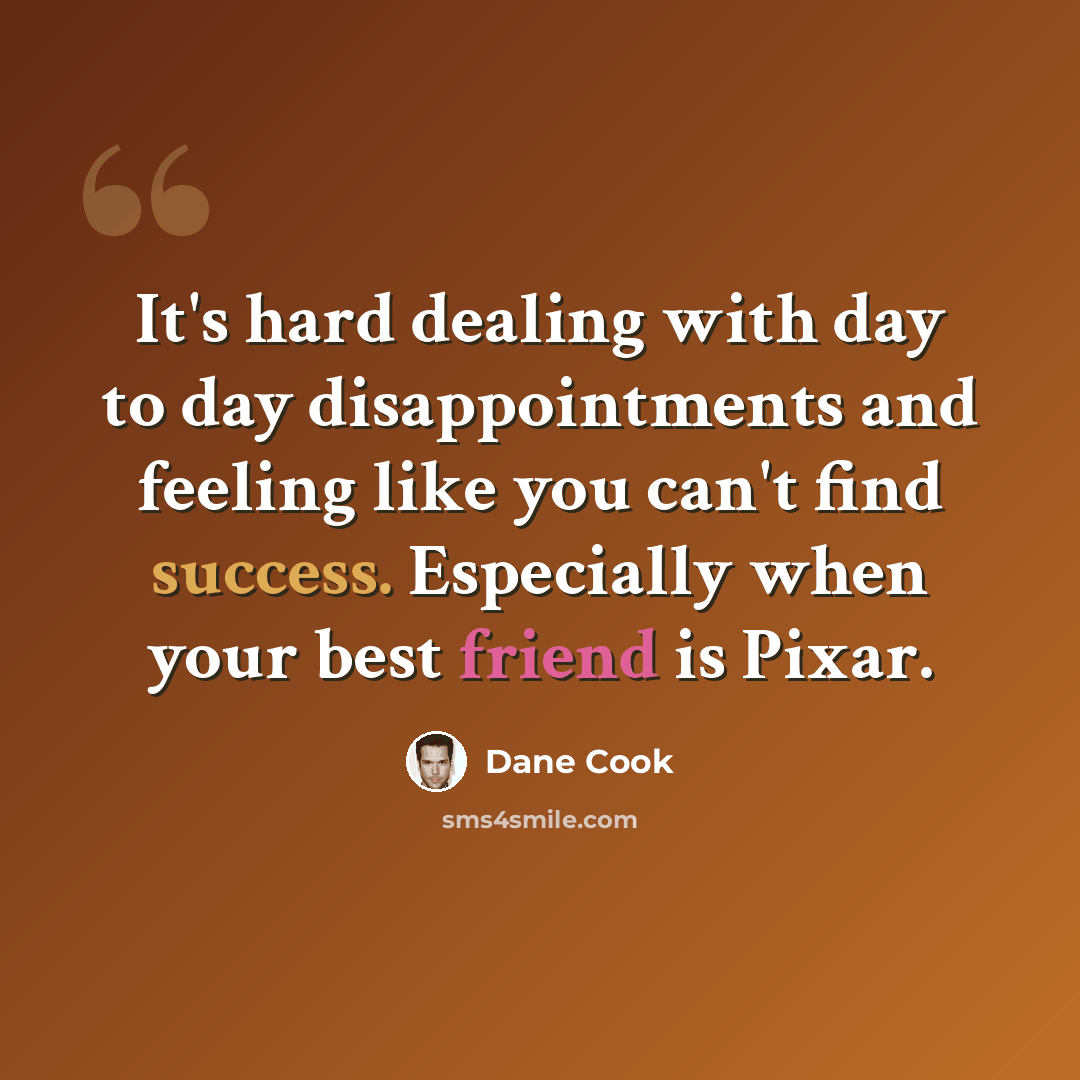 “It's hard dealing with day to day disappointments and feeling like you can't find success. Especially when your best friend is Pixar.” quote by Dane Cook