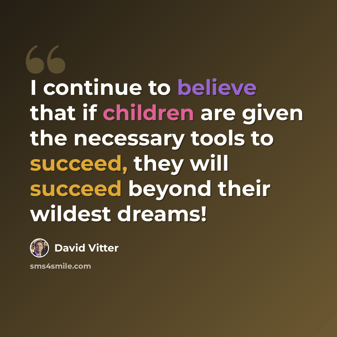 “I continue to believe that if children are given the necessary tools to succeed, they will succeed beyond their wildest dreams!” quote by David Vitter