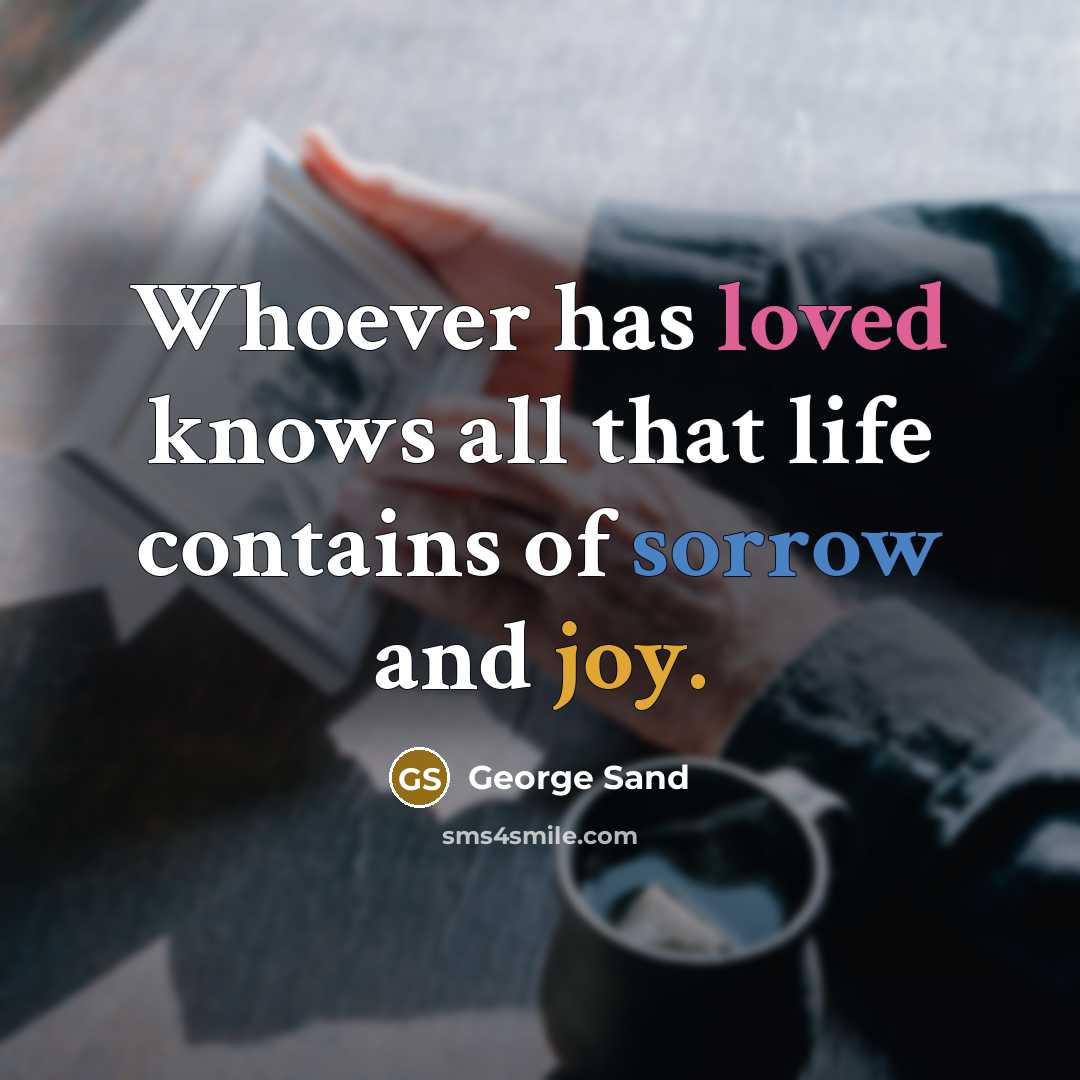 “Whoever has loved knows all that life contains of sorrow and joy.” quote by George Sand