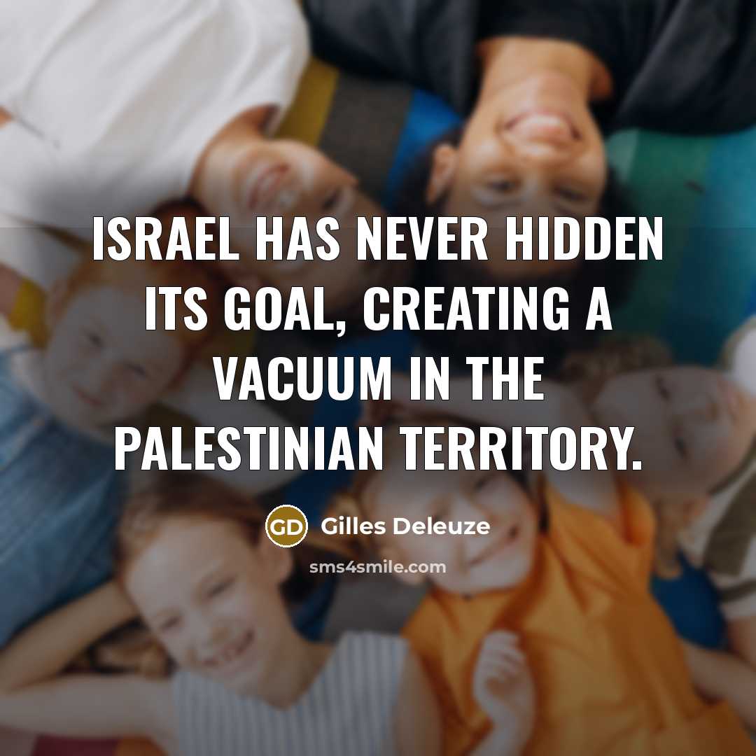 “Israel has never hidden its goal, creating a vacuum in the Palestinian territory.” quote by Gilles Deleuze