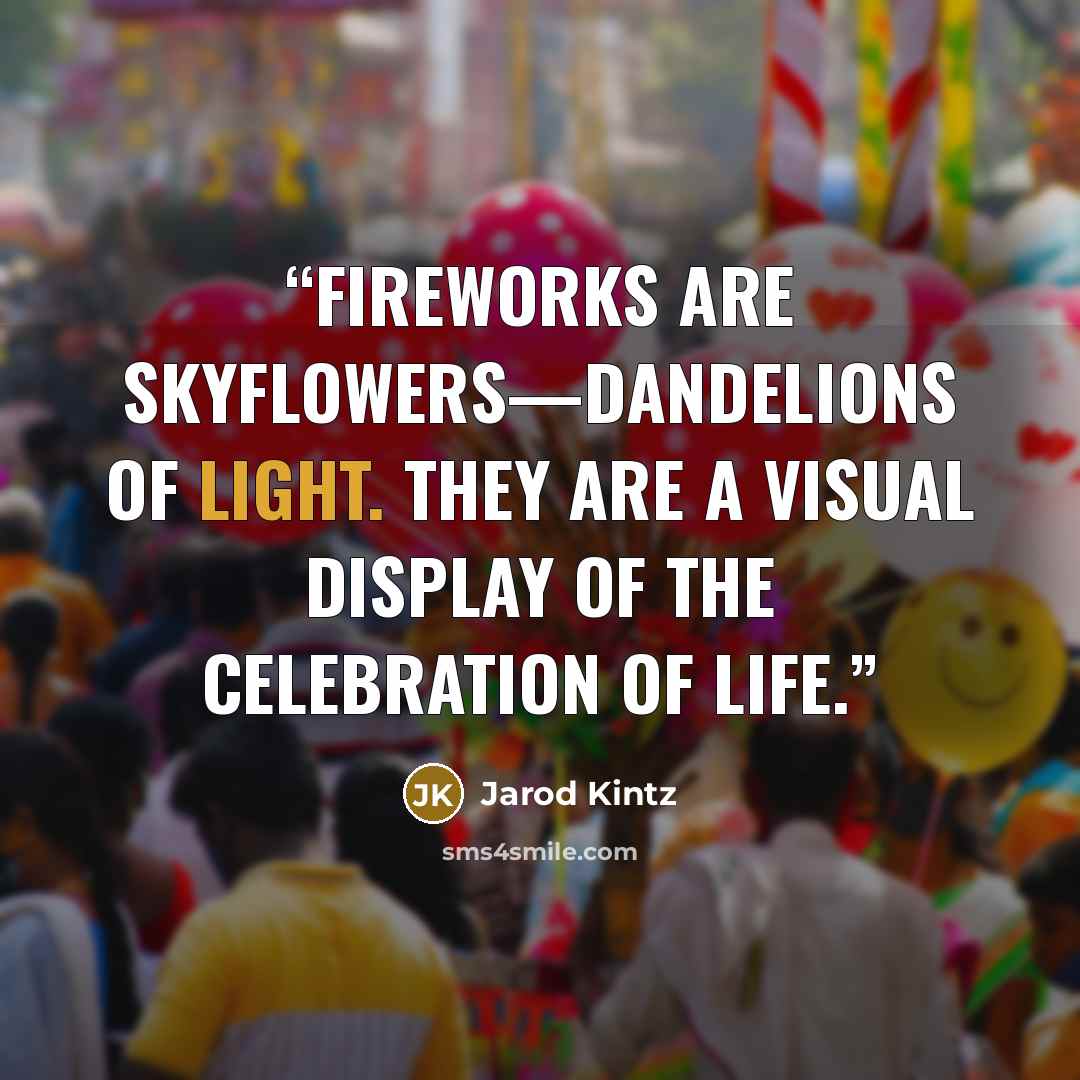 “Fireworks are SkyFlowers—dandelions of light. They are a visual display of the celebration of life.” quote by Jarod Kintz