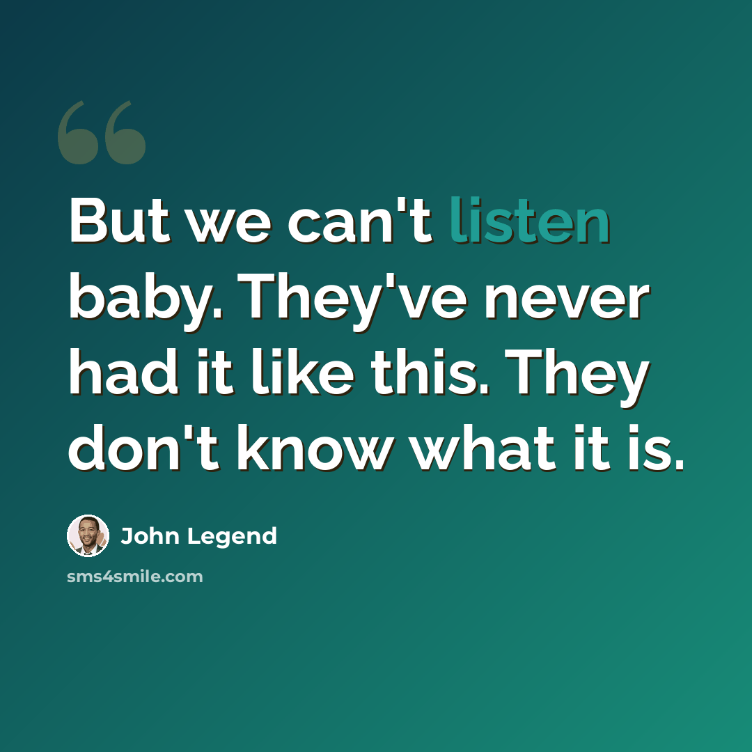 “But we can't listen baby. They've never had it like this. They don't know what it is.” quote by John Legend