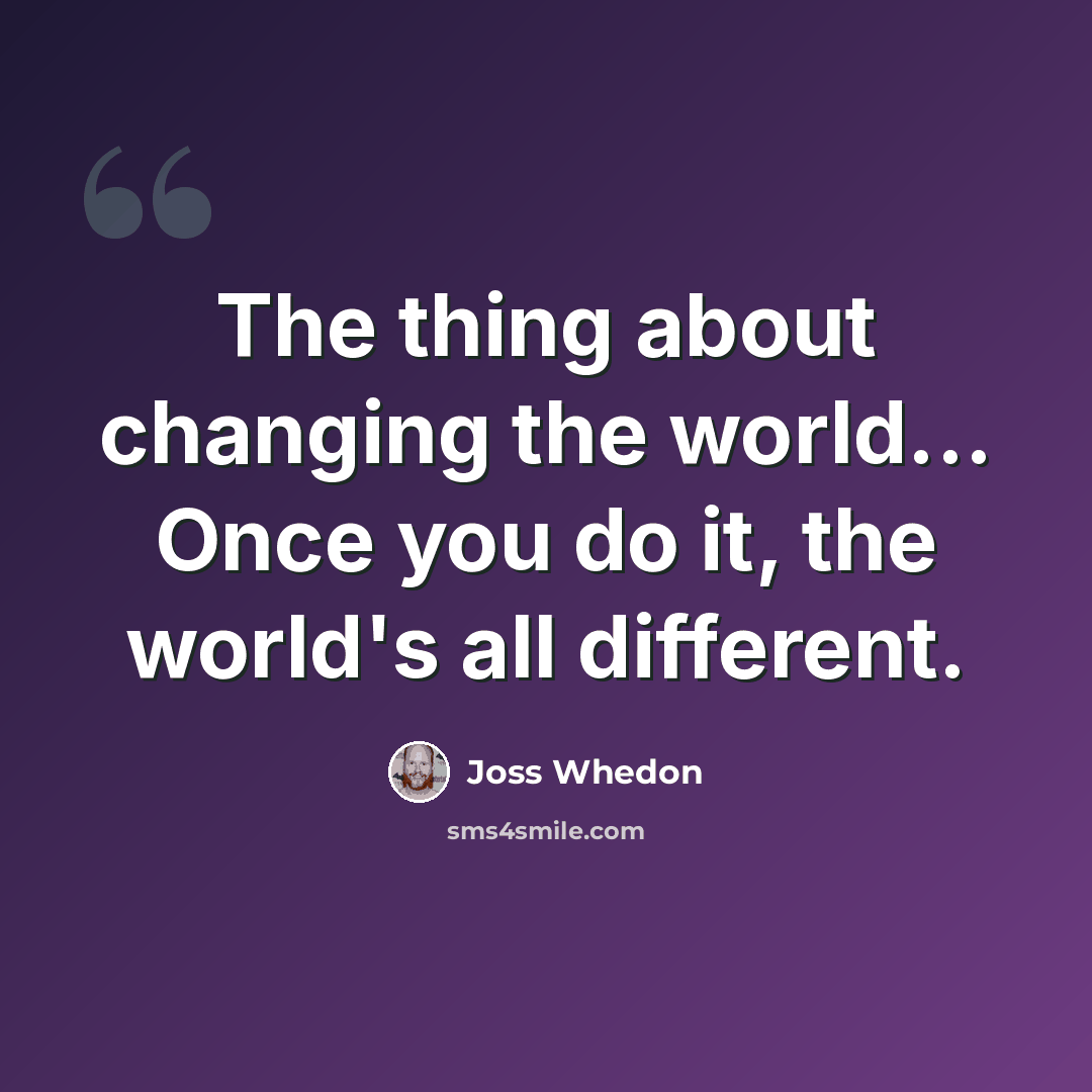 “The thing about changing the world... Once you do it, the world's all different.” quote by Joss Whedon