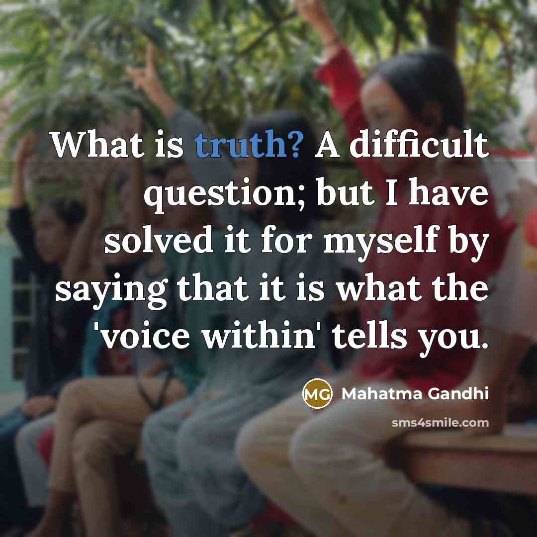 “What is truth? A difficult question; but I have solved it for myself by saying that it is what the 'voice within' tells you.” quote by Mahatma Gandhi