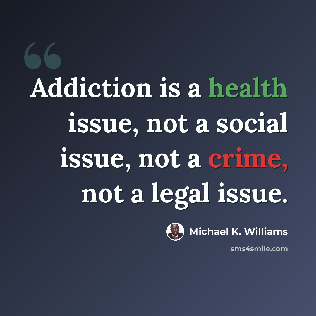 “Addiction is a health issue, not a social issue, not a crime, not a legal issue.” quote by Michael K. Williams