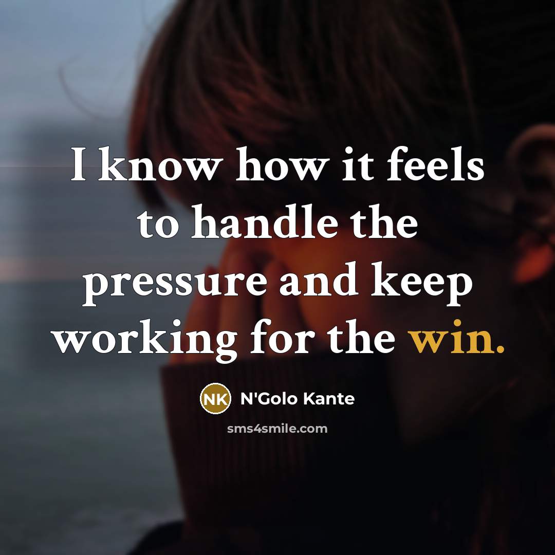 “I know how it feels to handle the pressure and keep working for the win.” quote by N'Golo Kante