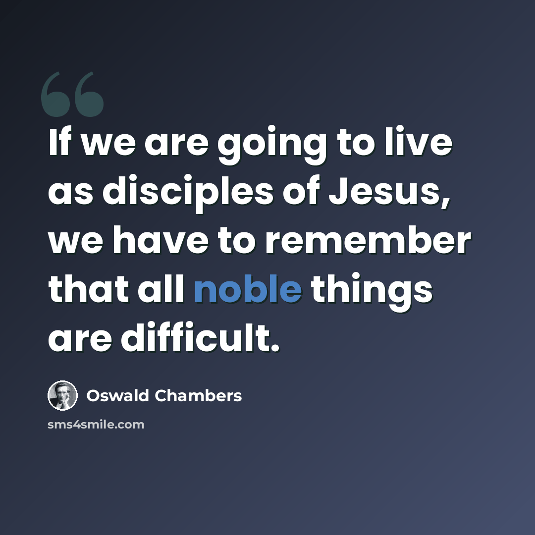 “If we are going to live as disciples of Jesus, we have to remember that all noble things are difficult.” quote by Oswald Chambers