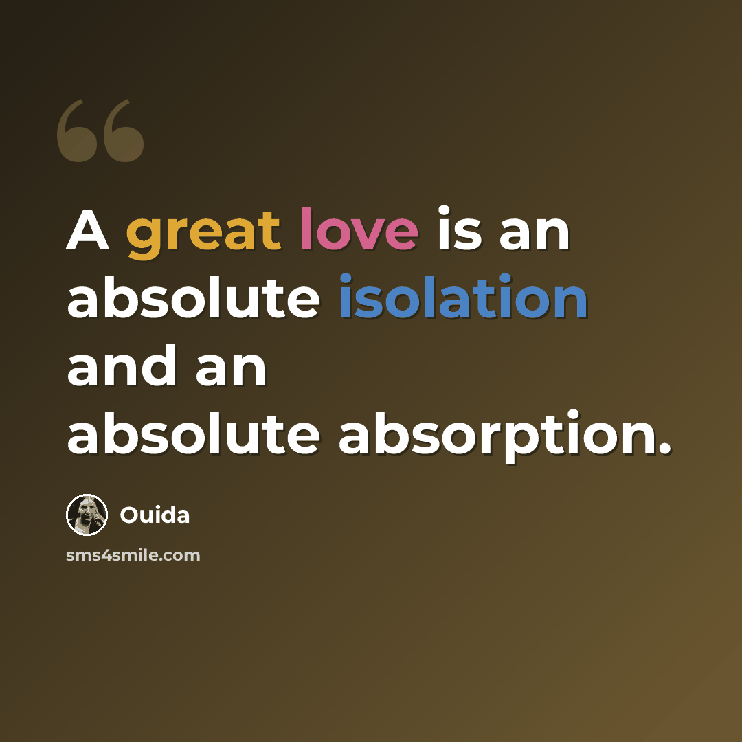 “A great love is an absolute isolation and an absolute absorption.” quote by Ouida