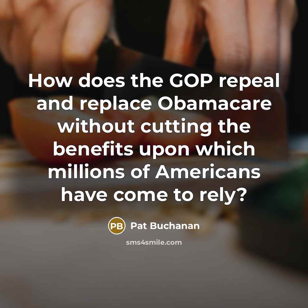 “How does the GOP repeal and replace Obamacare without cutting the benefits upon which millions of Americans have come to rely?” quote by Pat Buchanan