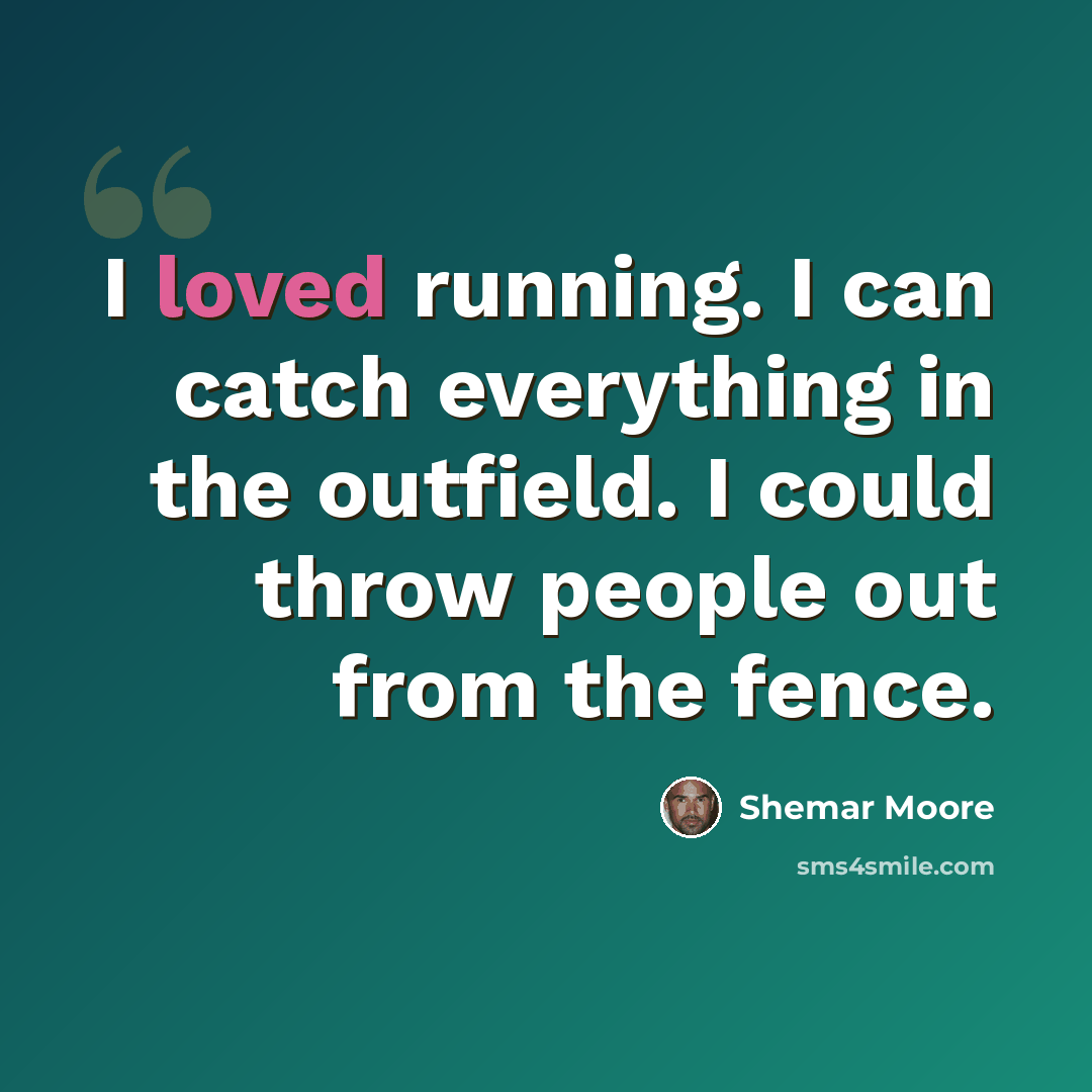 “I loved running. I can catch everything in the outfield. I could throw people out from the fence.” quote by Shemar Moore