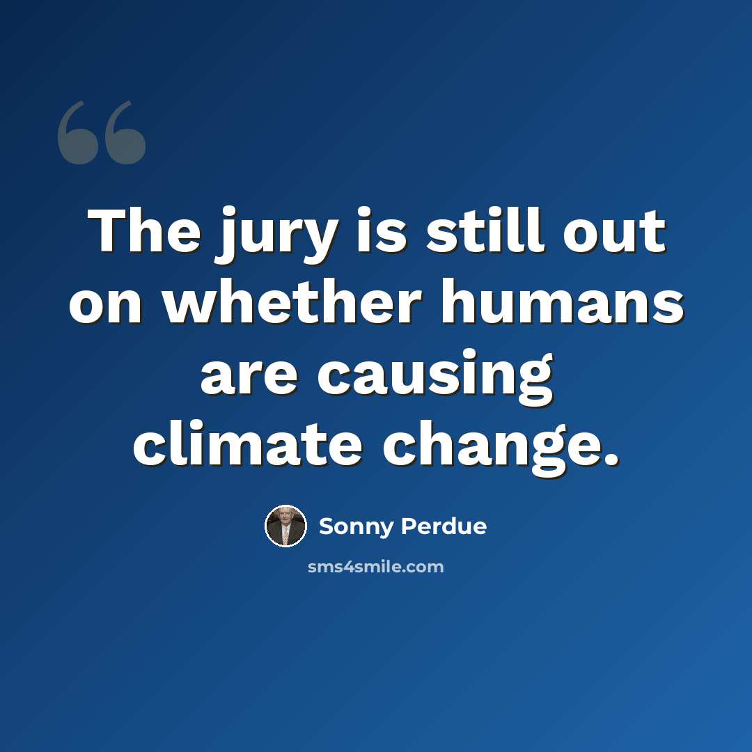 “The jury is still out on whether humans are causing climate change.” quote by Sonny Perdue