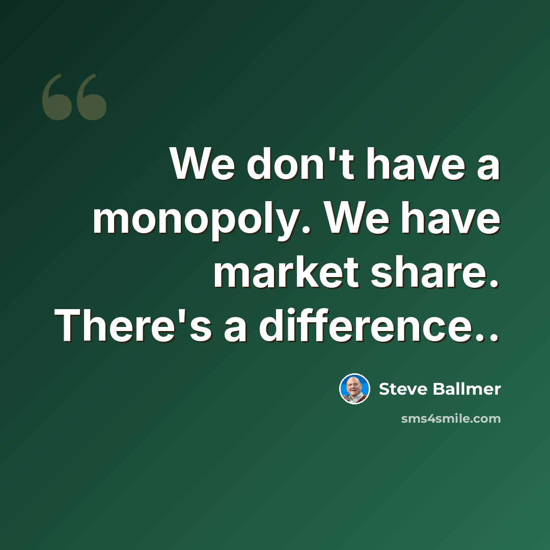 “We don't have a monopoly. We have market share. There's a difference..” quote by Steve Ballmer