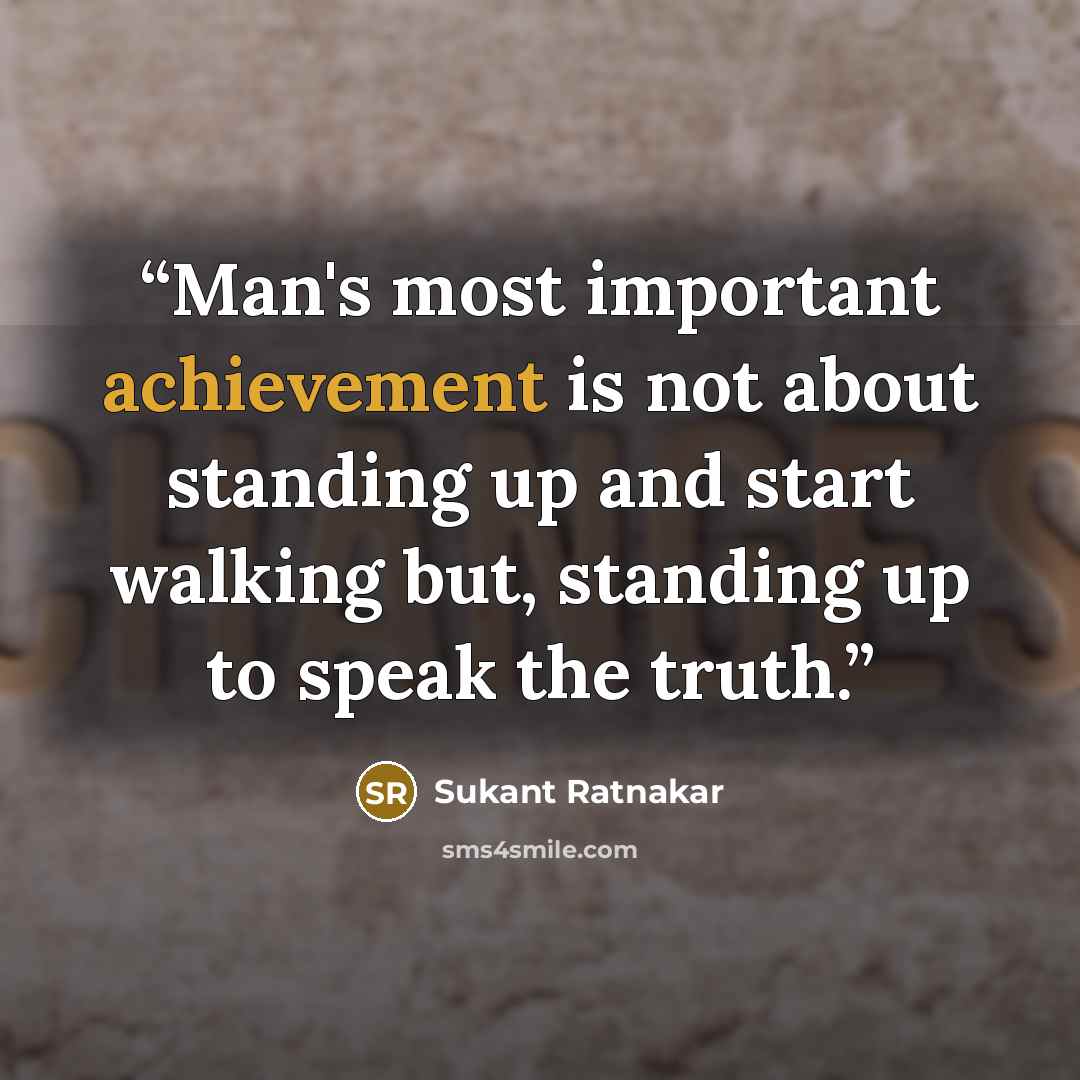 “Man's most important achievement is not about standing up and start walking but, standing up to speak the truth.” quote by Sukant Ratnakar
