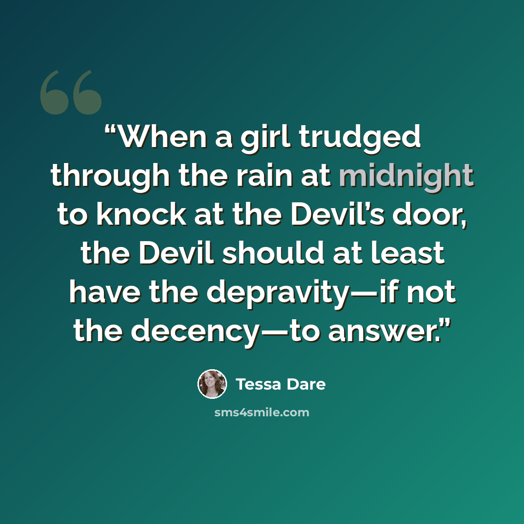 “When a girl trudged through the rain at midnight to knock at the Devil’s door, the Devil should at least have the depravity—if not the decency—to answer.” quote by Tessa Dare