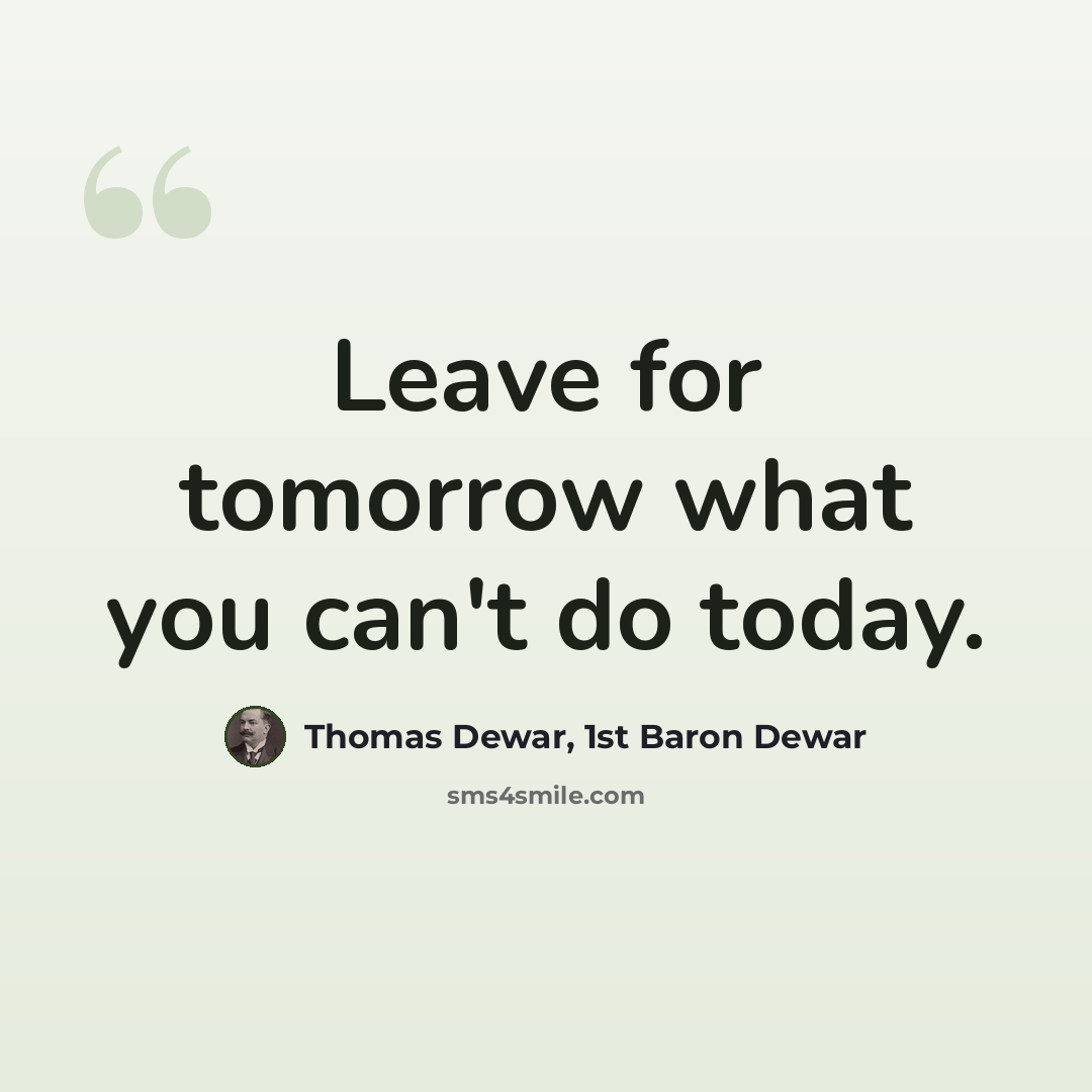 “Leave for tomorrow what you can't do today.” quote by Thomas Dewar, 1st Baron Dewar