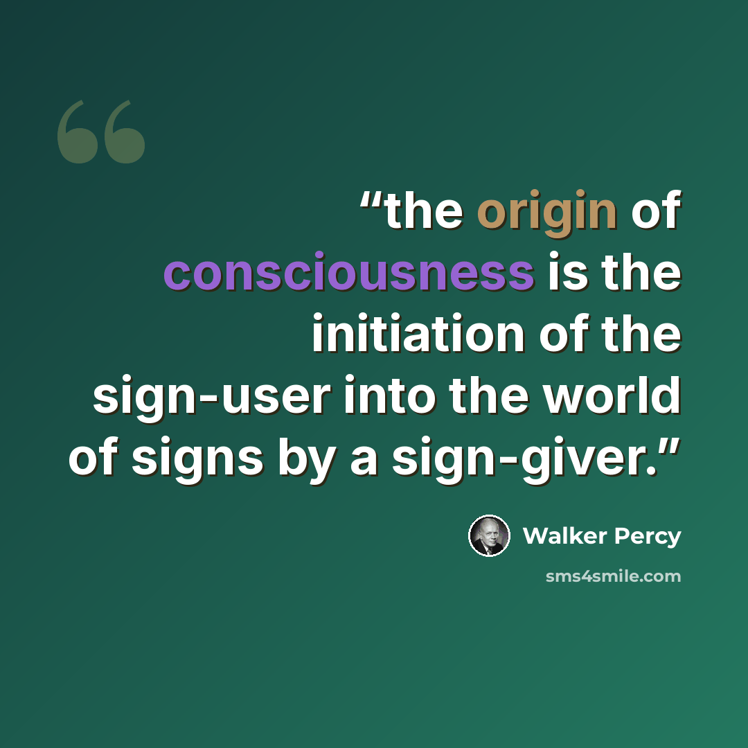 “the origin of consciousness is the initiation of the sign-user into the world of signs by a sign-giver.” quote by Walker Percy