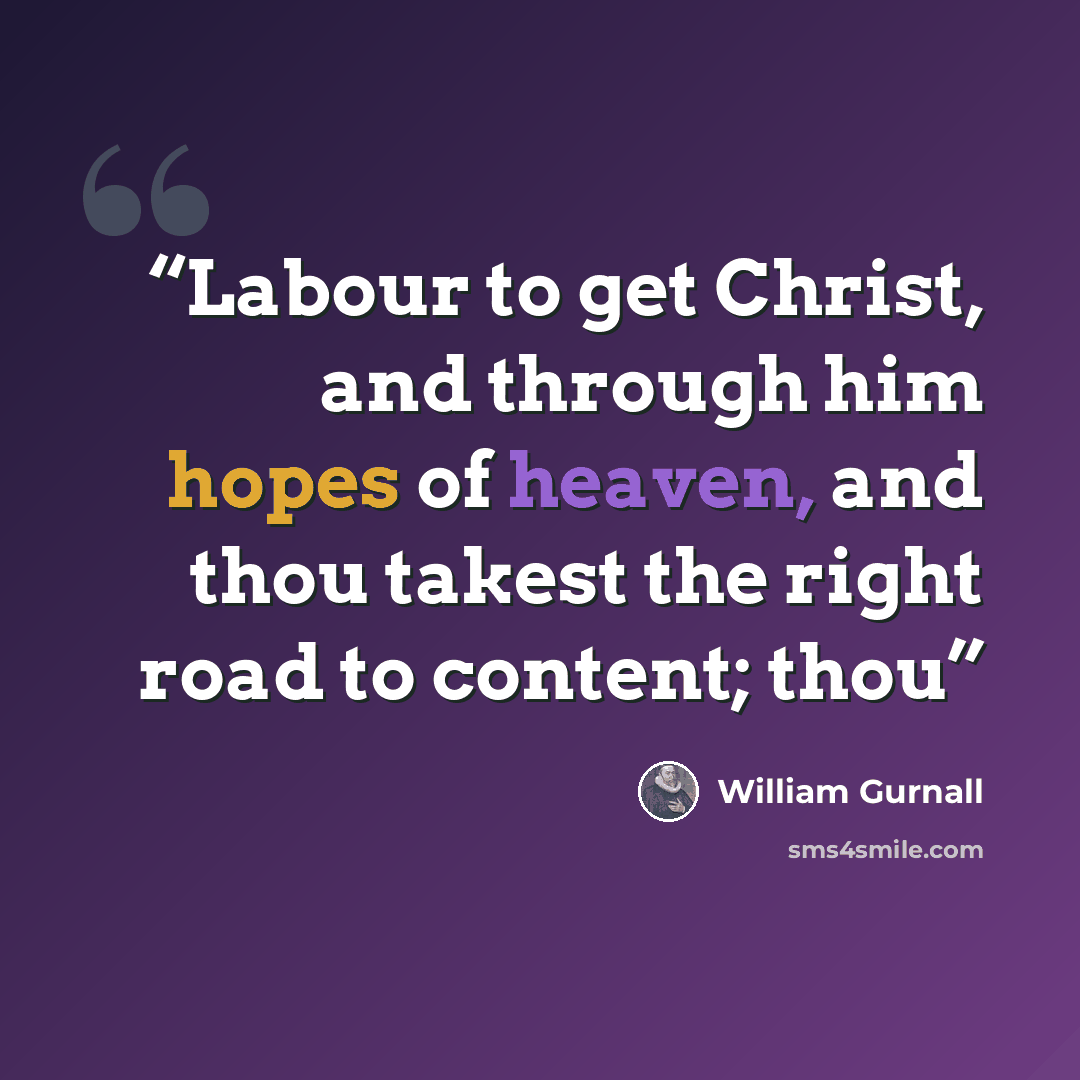 “Labour to get Christ, and through him hopes of heaven, and thou takest the right road to content; thou” quote by William Gurnall