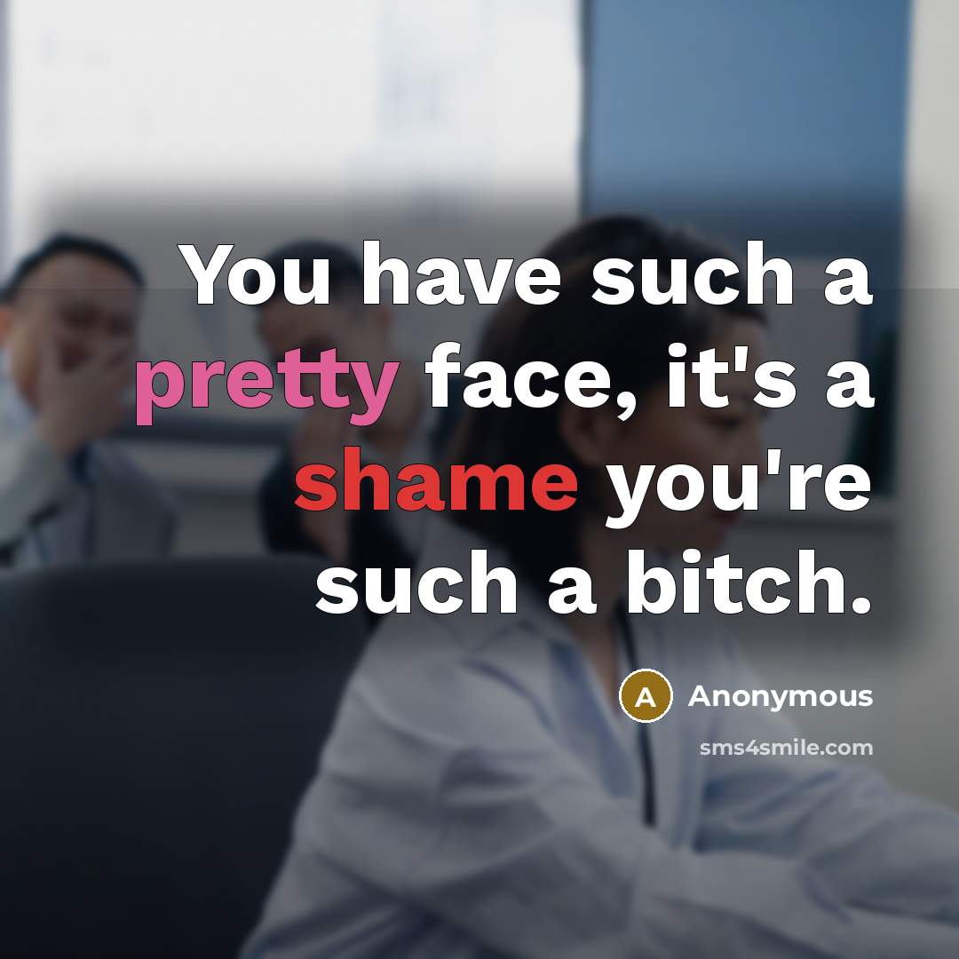 “You have such a pretty face, it's a shame you're such a bitch.” quote by Anonymous