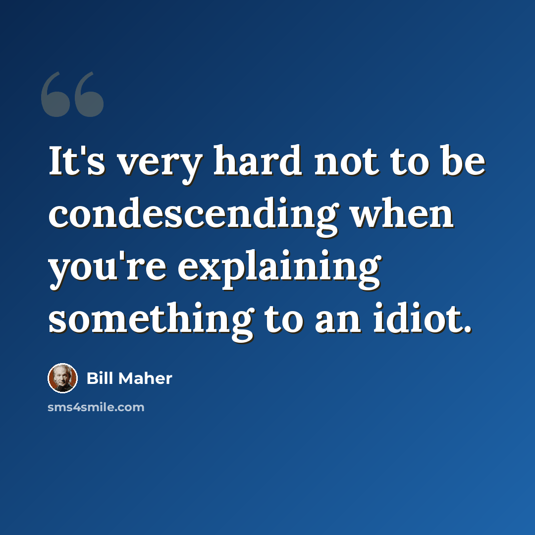 “It's very hard not to be condescending when you're explaining something to an idiot.” quote by Bill Maher