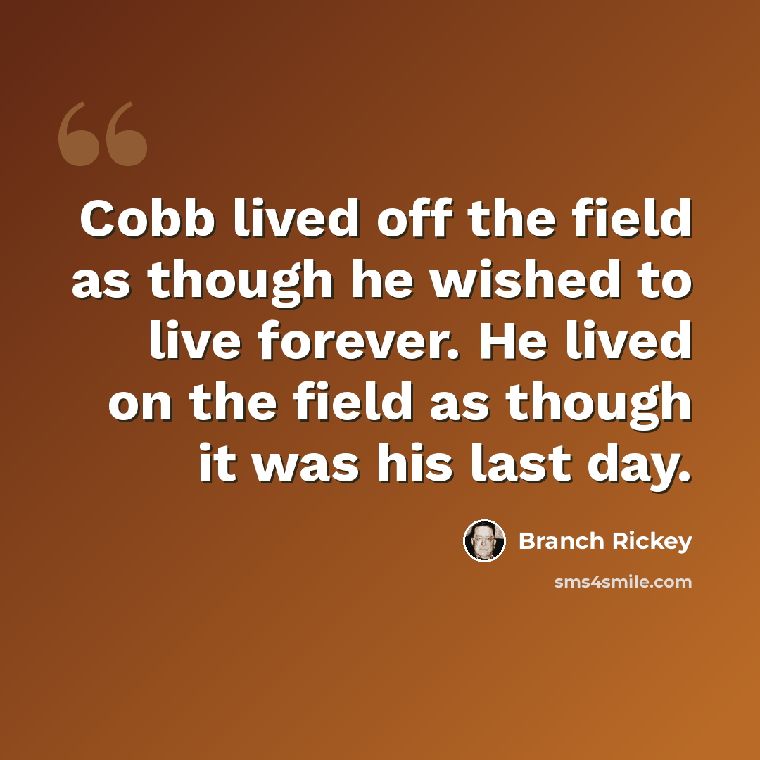 “Cobb lived off the field as though he wished to live forever. He lived on the field as though it was his last day.” quote by Branch Rickey
