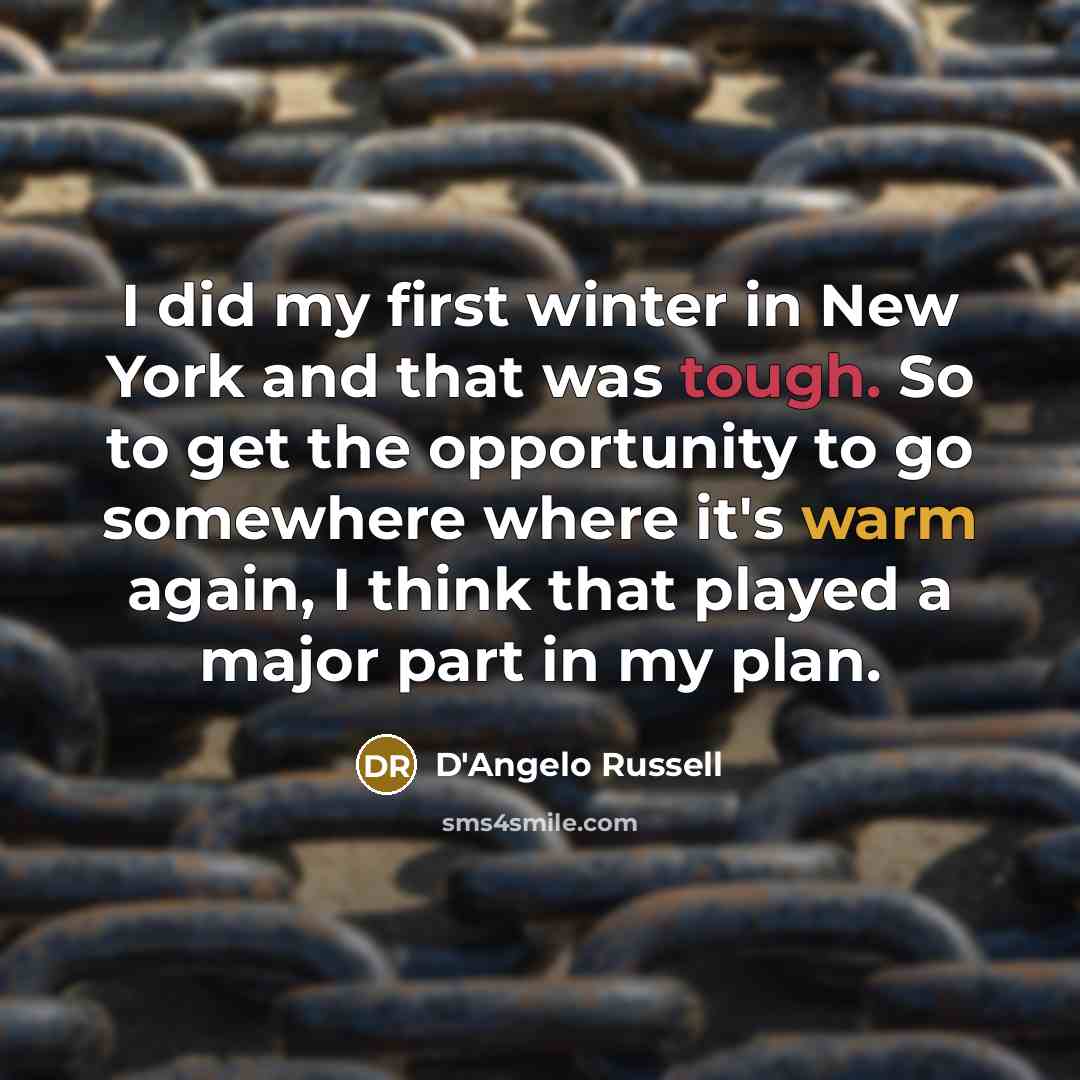 “I did my first winter in New York and that was tough. So to get the opportunity to go somewhere where it's warm again, I think that played a major part in my plan.” quote by D'Angelo Russell