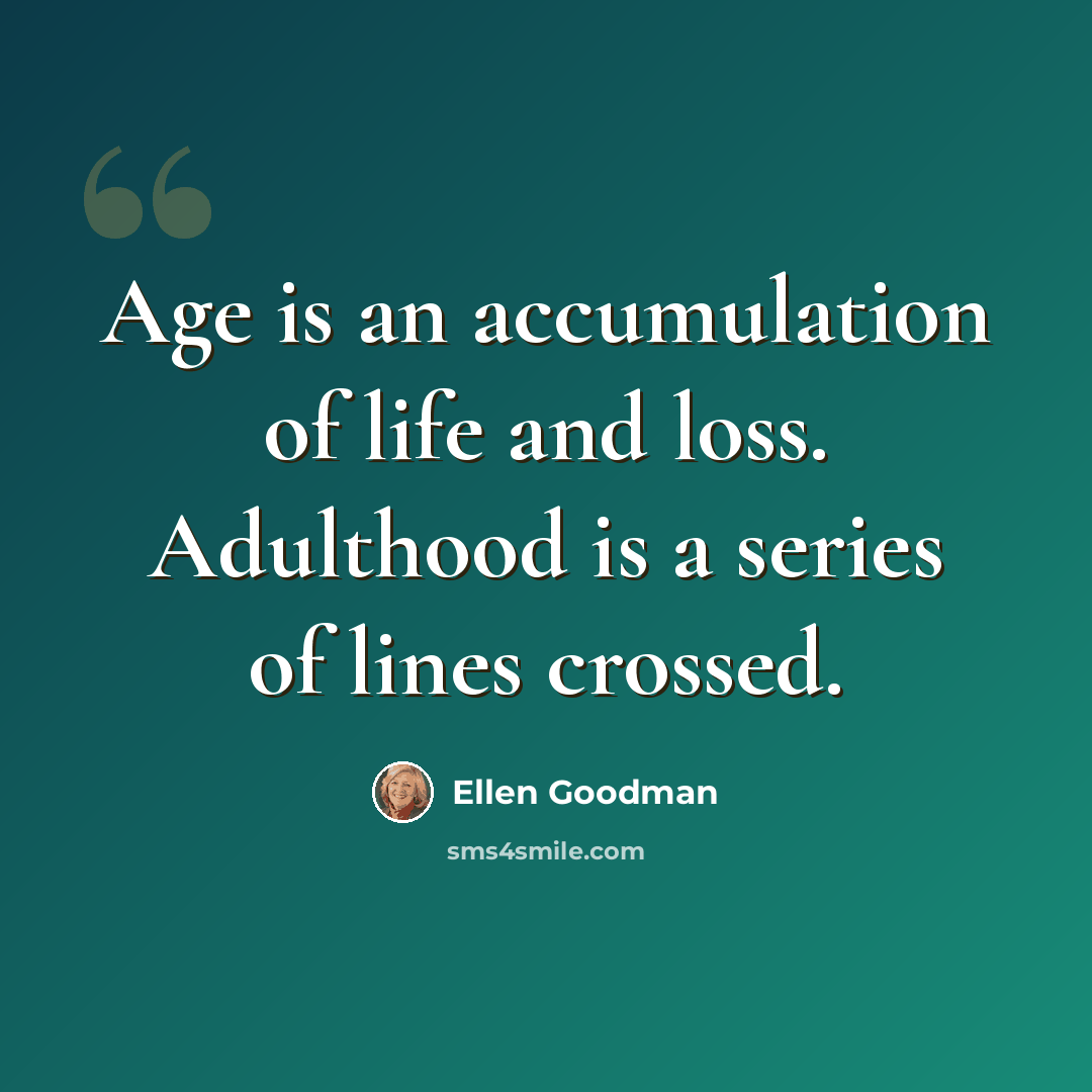 “Age is an accumulation of life and loss. Adulthood is a series of lines crossed.” quote by Ellen Goodman