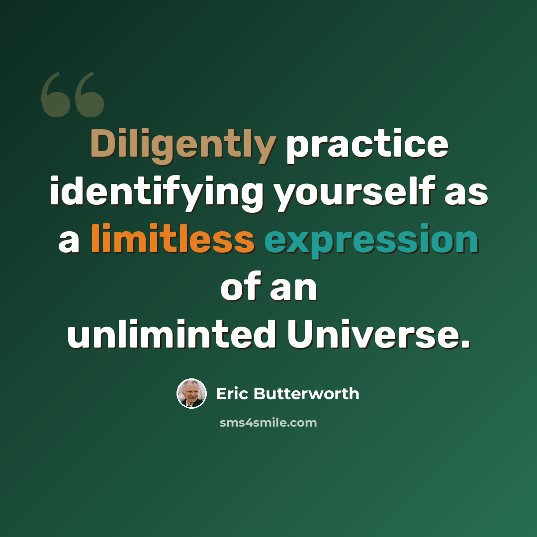 “Diligently practice identifying yourself as a limitless expression of an unliminted Universe.” quote by Eric Butterworth
