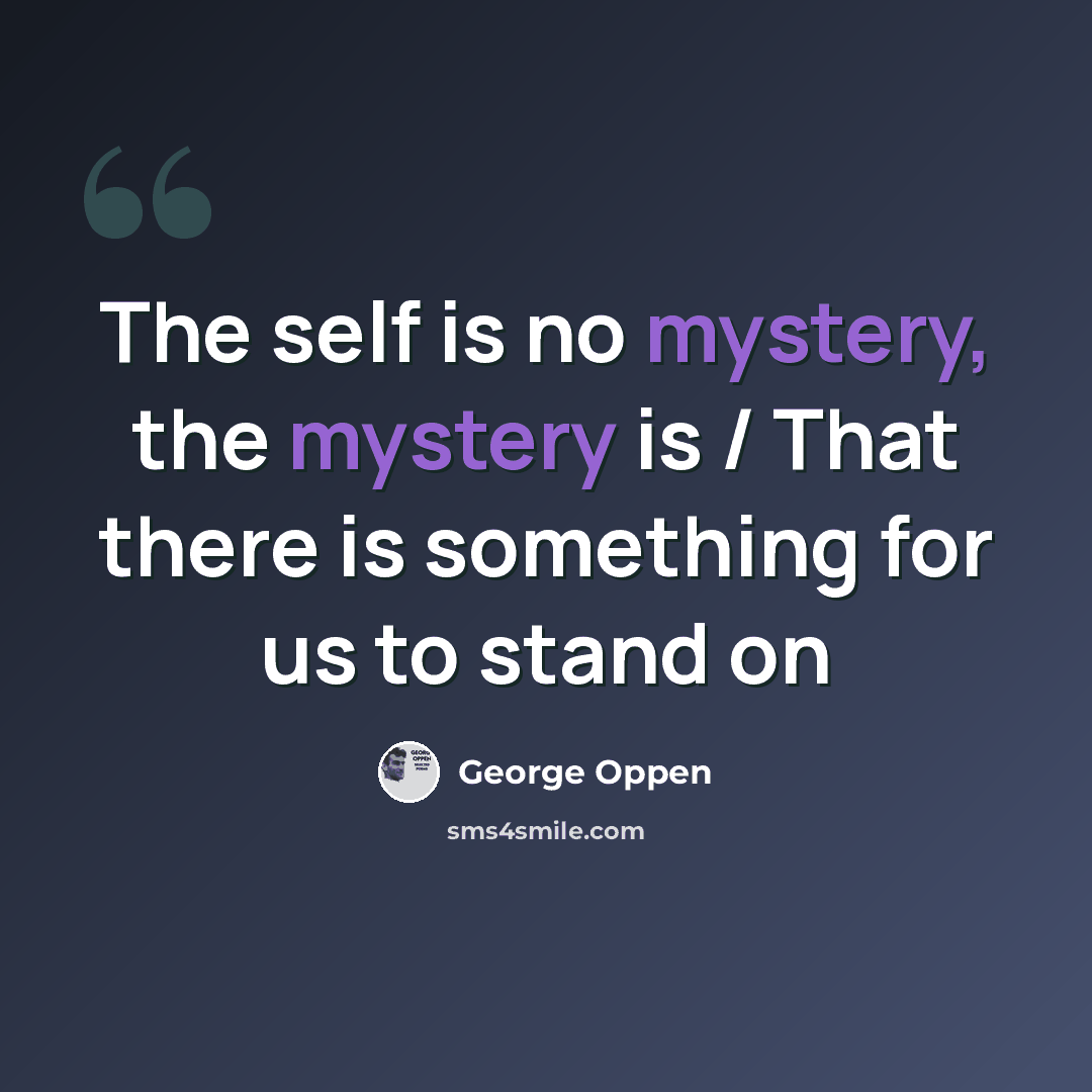 “The self is no mystery, the mystery is / That there is something for us to stand on” quote by George Oppen