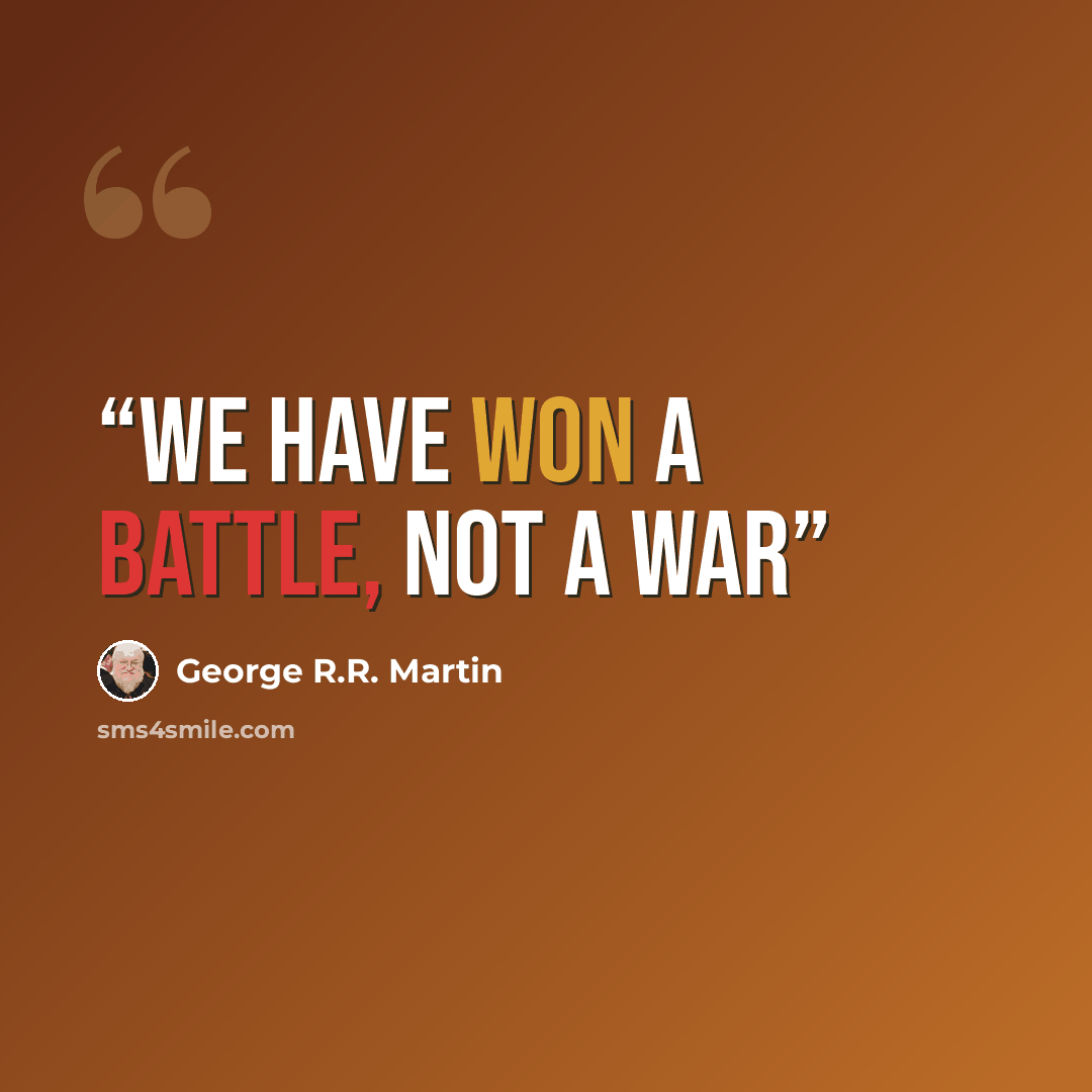 “We have won a battle, not a war” quote by George R.R. Martin