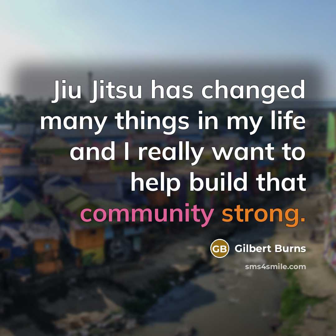 “Jiu Jitsu has changed many things in my life and I really want to help build that community strong.” quote by Gilbert Burns