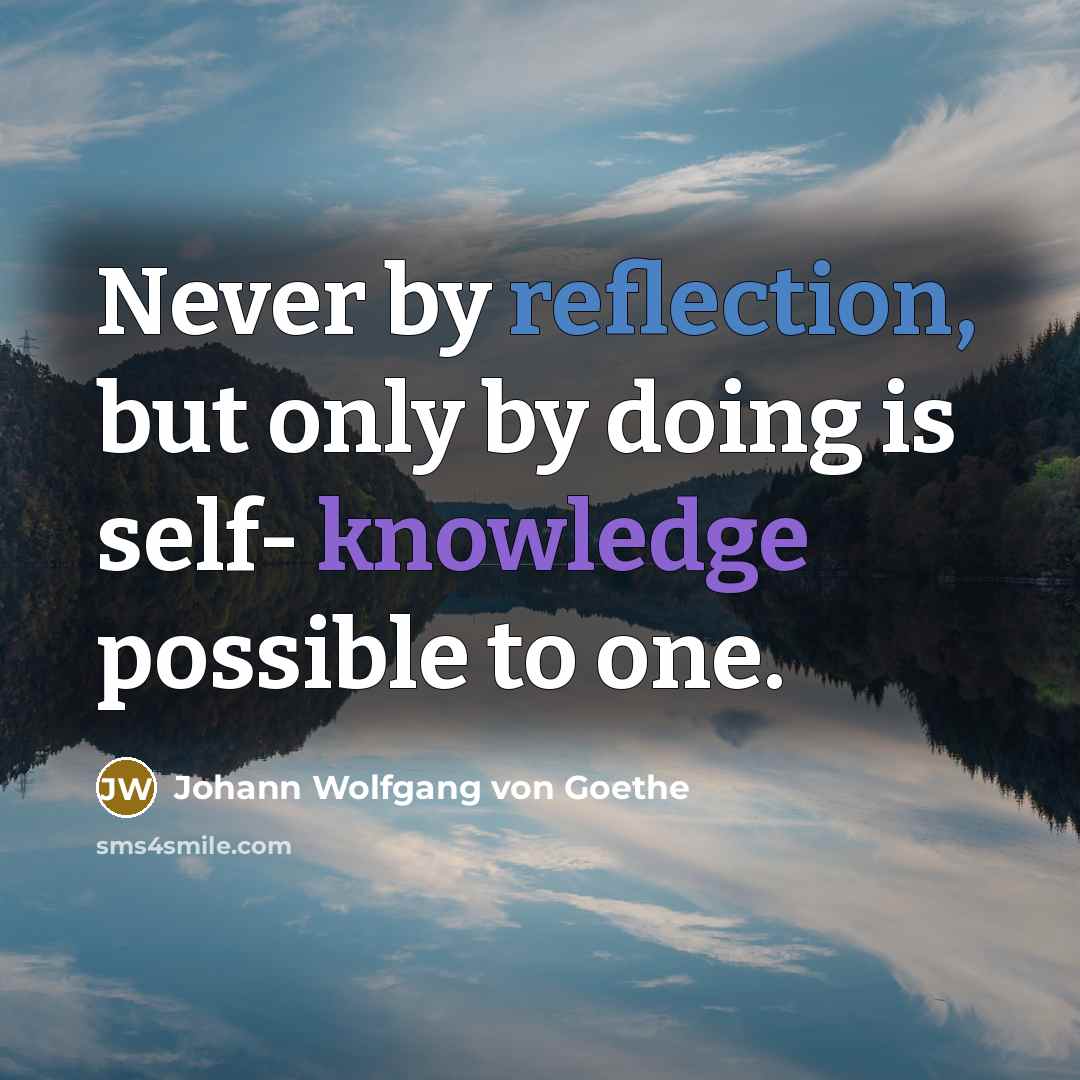 “Never by reflection, but only by doing is self- knowledge possible to one.” quote by Johann Wolfgang von Goethe