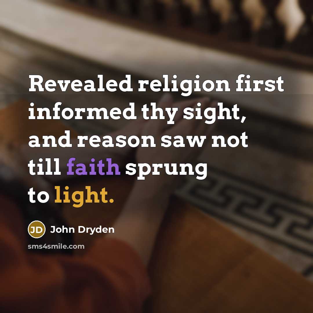 “Revealed religion first informed thy sight, and reason saw not till faith sprung to light.” quote by John Dryden