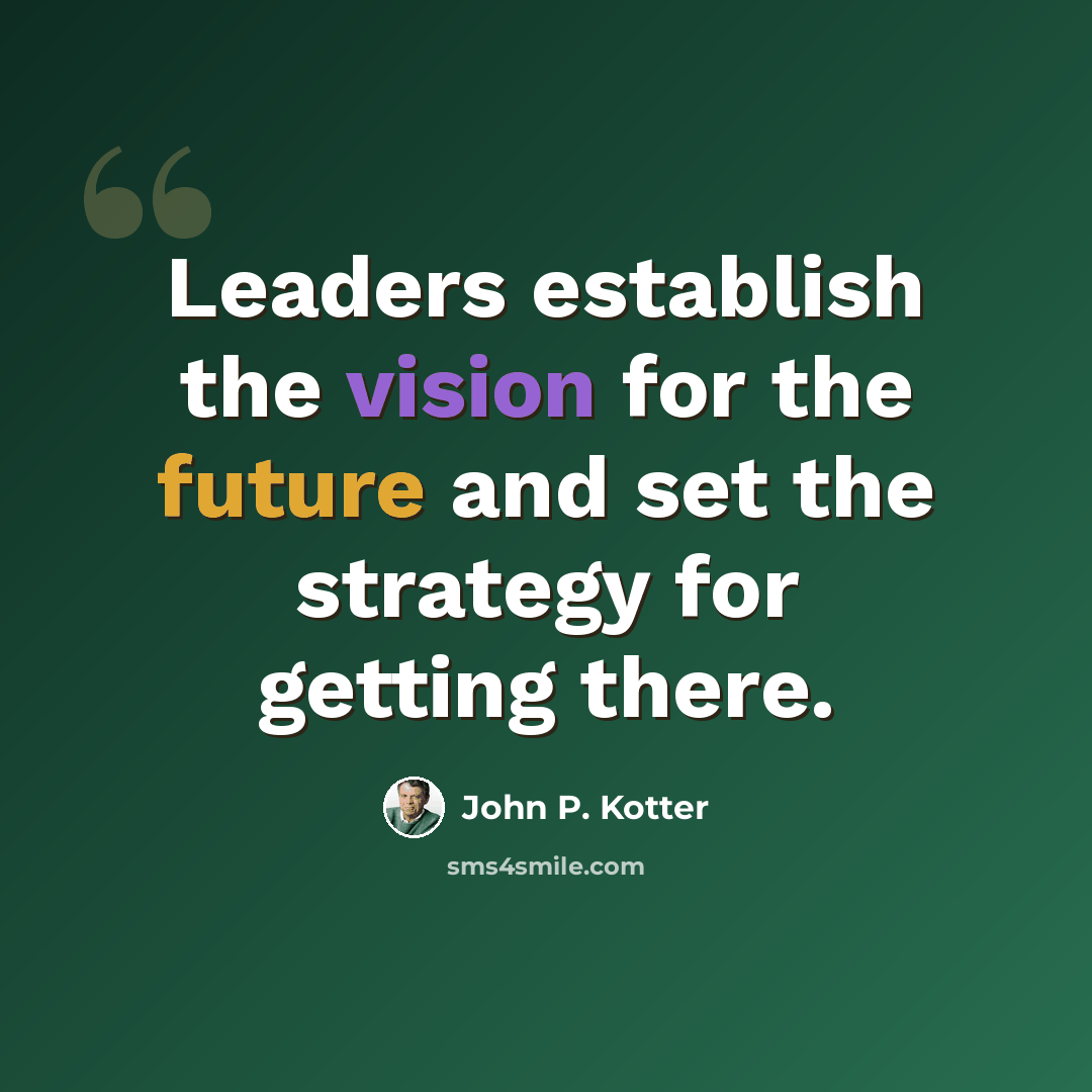 “Leaders establish the vision for the future and set the strategy for getting there.” quote by John P. Kotter