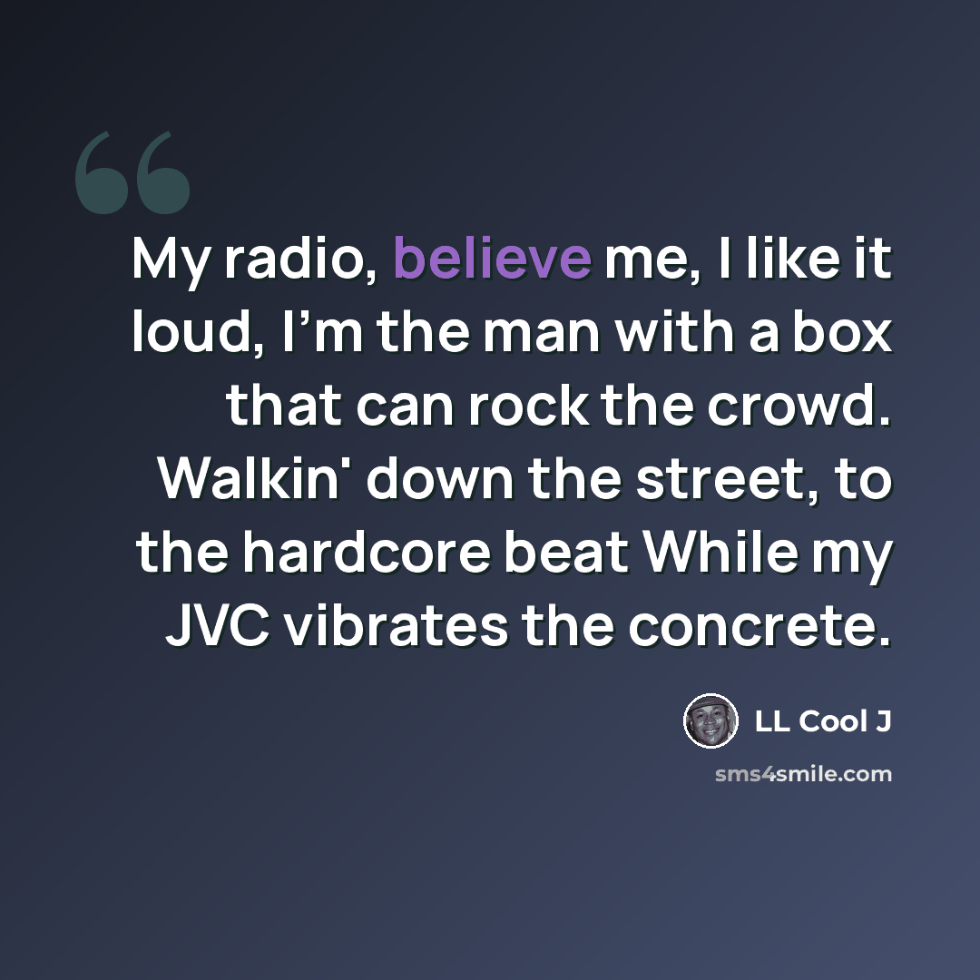 “My radio, believe me, I like it loud, I'm the man with a box that can rock the crowd. Walkin' down the street, to the hardcore beat While my JVC vibrates the concrete.” quote by LL Cool J