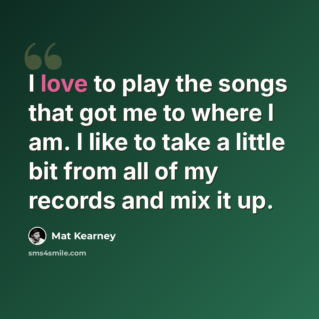 “I love to play the songs that got me to where I am. I like to take a little bit from all of my records and mix it up.” quote by Mat Kearney