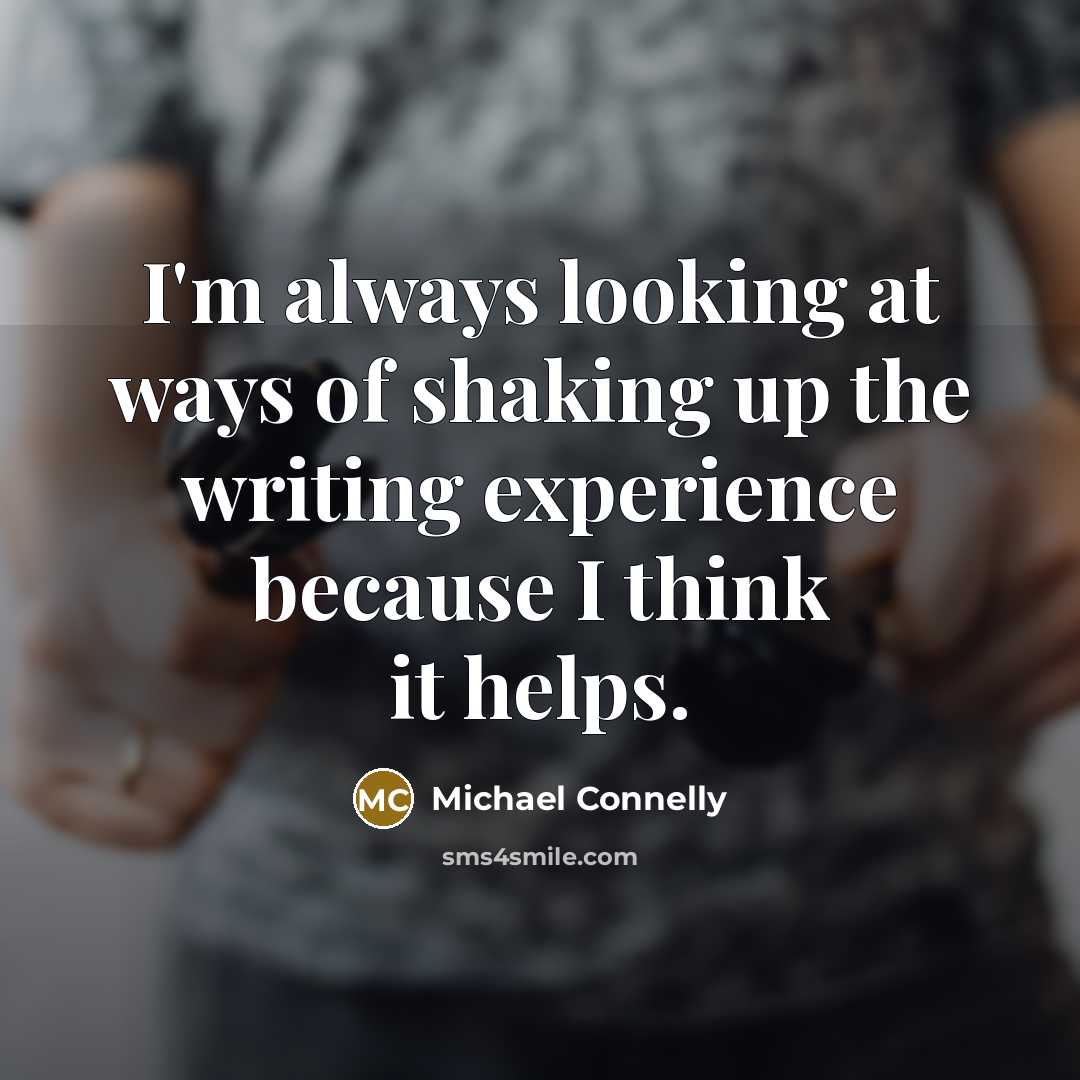 “I'm always looking at ways of shaking up the writing experience because I think it helps.” quote by Michael Connelly
