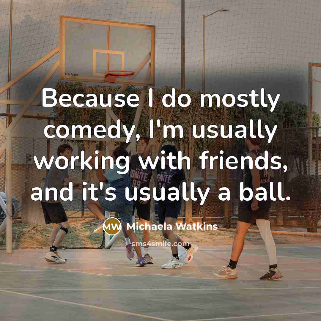 “Because I do mostly comedy, I'm usually working with friends, and it's usually a ball.” quote by Michaela Watkins