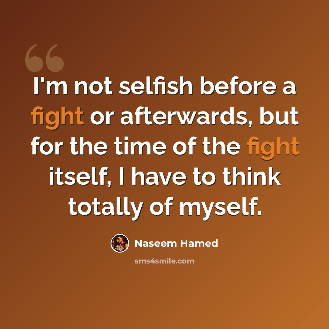 “I'm not selfish before a fight or afterwards, but for the time of the fight itself, I have to think totally of myself.” quote by Naseem Hamed