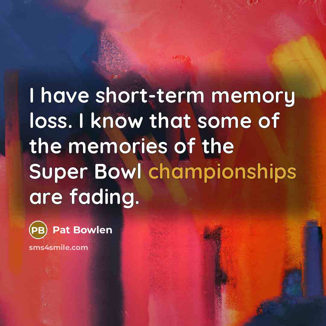 “I have short-term memory loss. I know that some of the memories of the Super Bowl championships are fading.” quote by Pat Bowlen