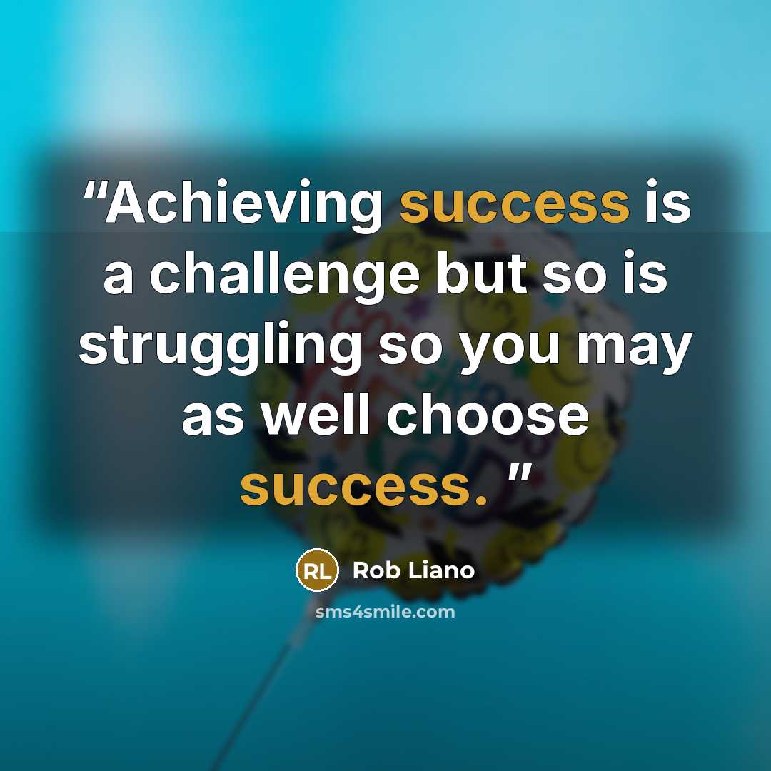 “Achieving success is a challenge but so is struggling so you may as well choose success.” quote by Rob Liano