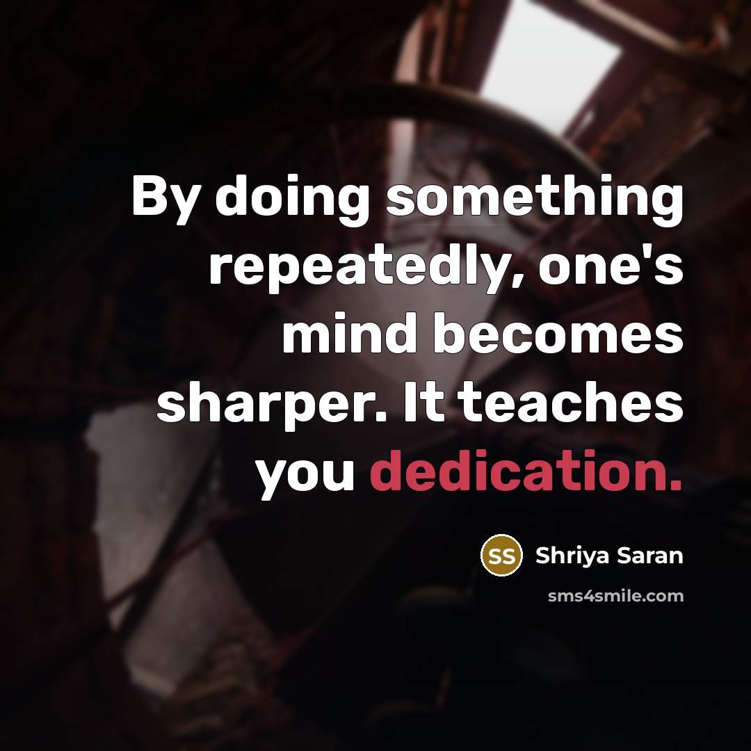 “By doing something repeatedly, one's mind becomes sharper. It teaches you dedication.” quote by Shriya Saran