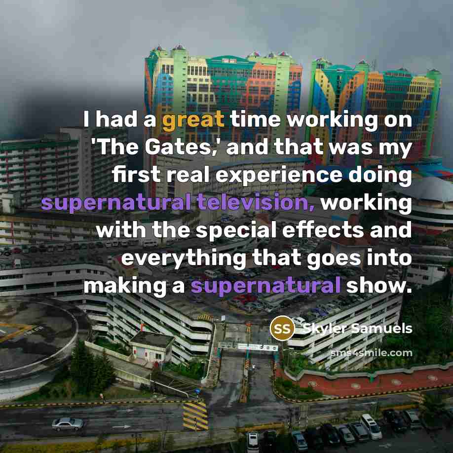 “I had a great time working on 'The Gates,' and that was my first real experience doing supernatural television, working with the special effects and everything that goes into making a supernatural show.” quote by Skyler Samuels