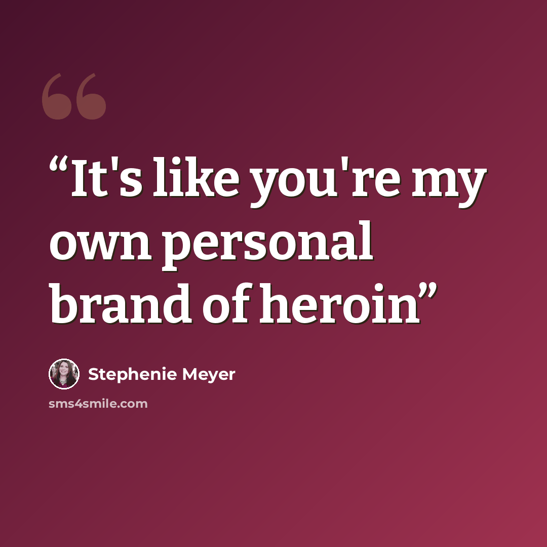 “It's like you're my own personal brand of heroin” quote by Stephenie Meyer