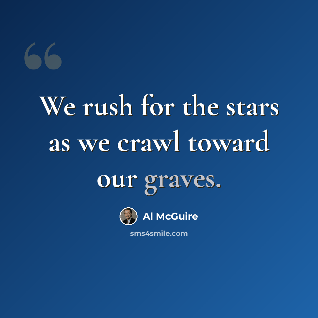 “We rush for the stars as we crawl toward our graves.” quote by Al McGuire