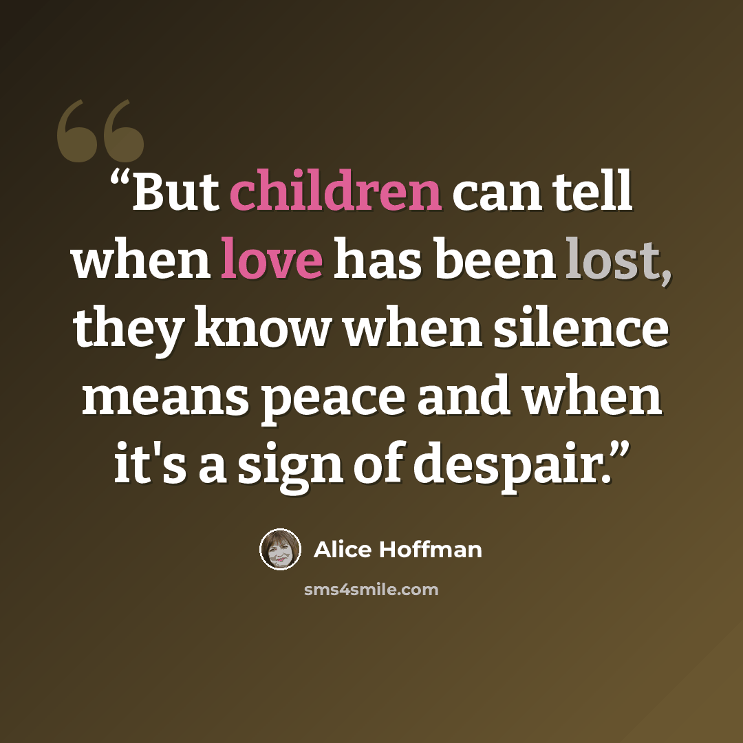“But children can tell when love has been lost, they know when silence means peace and when it's a sign of despair.” quote by Alice Hoffman