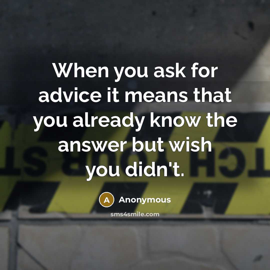 “When you ask for advice it means that you already know the answer but wish you didn't.” quote by Anonymous